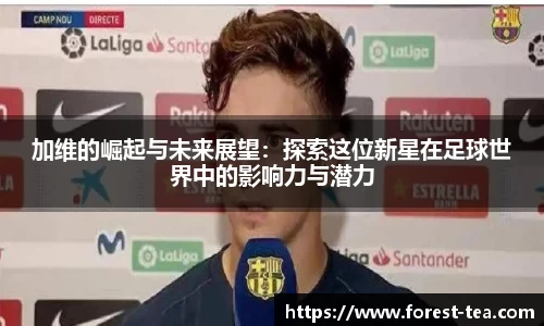 加维的崛起与未来展望：探索这位新星在足球世界中的影响力与潜力