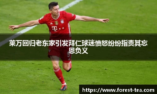 莱万回归老东家引发拜仁球迷愤怒纷纷指责其忘恩负义
