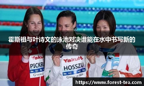 霍斯祖与叶诗文的泳池对决谁能在水中书写新的传奇
